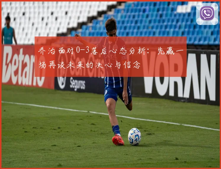 乔治面对0-3落后心态分析：先赢一场再谈未来的决心与信念
