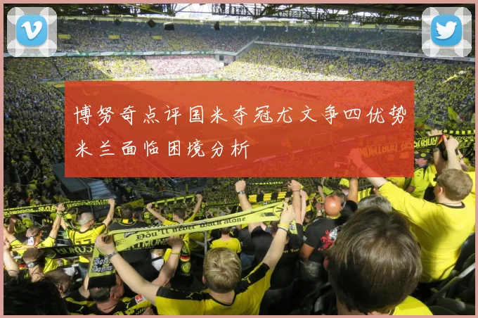 博努奇点评国米夺冠尤文争四优势米兰面临困境分析