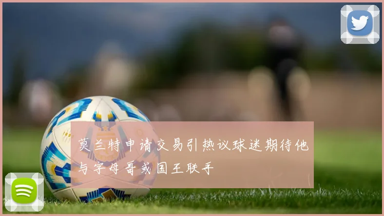 莫兰特申请交易引热议球迷期待他与字母哥或国王联手