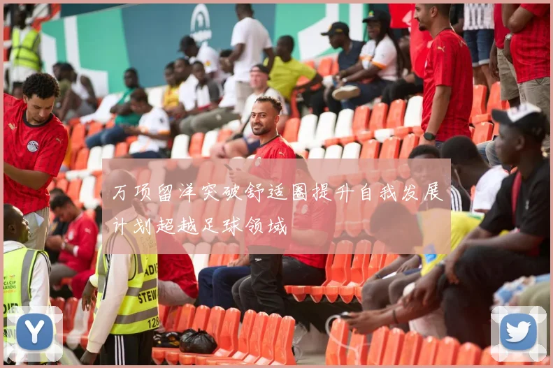 万项留洋突破舒适圈提升自我发展计划超越足球领域